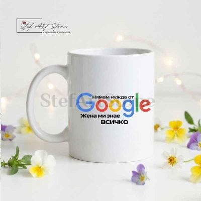Чаша с надпис "Нямам нужда от Google Моята жена знае всичко "
